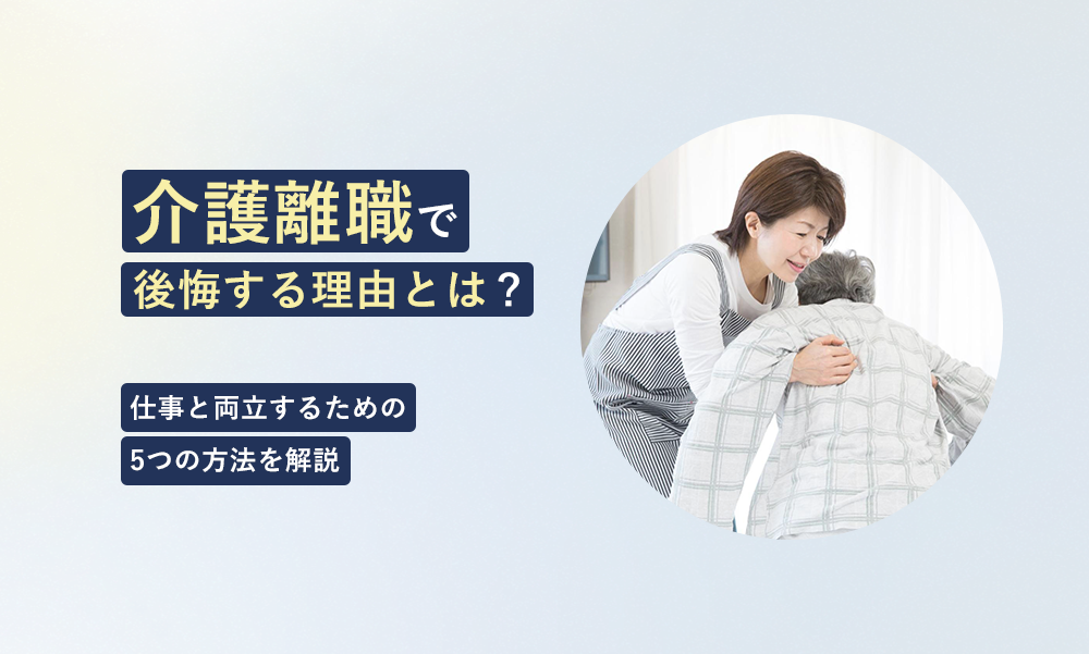 介護離職で後悔する理由とは？仕事と両立するための5つの方法を解説