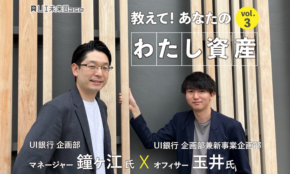教えて!あなたの「わたし資産」 vol.3 UI銀行 鐘ヶ江さん×玉井さん
