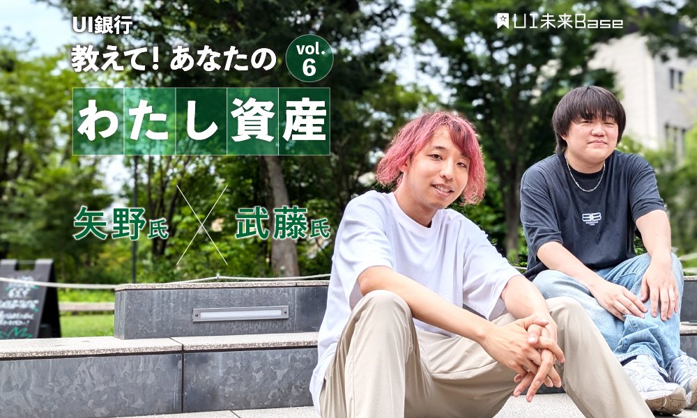 教えて！あなたの「わたし資産」 vol.6 UI銀行 矢野さん×武藤さん 