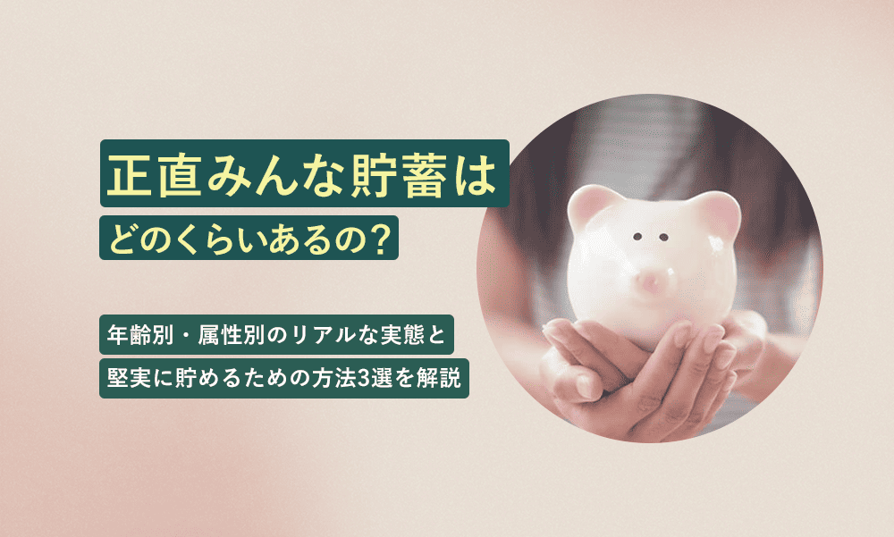 正直みんな貯蓄はどのくらいあるの？年代別・属性別のリアルな実態と堅実にお金を貯めるための方法3選を解説