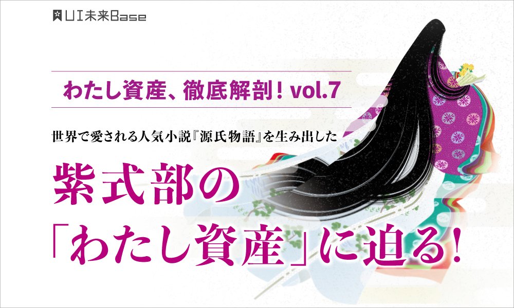 わたし資産、徹底解剖！vol.7  世界で愛される人気小説『源氏物語』を生み出した紫式部の「わたし資産」に迫る！