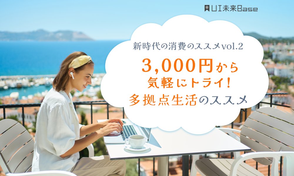  新時代の消費のススメvol.2　3,000円から気軽にトライ！多拠点生活のススメ