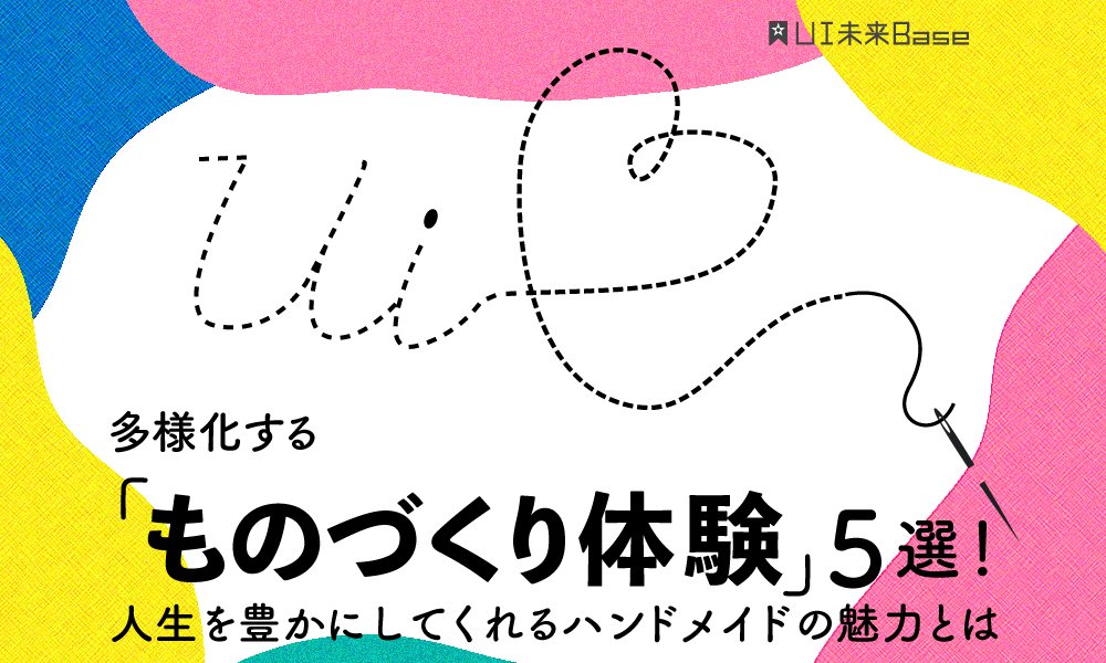 多様化する「ものづくり体験」5選！ 人生を豊かにしてくれるハンドメイドの魅力とは