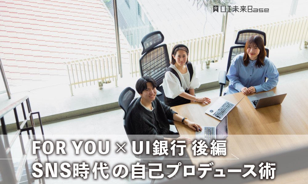 FOR YOU×UI銀行 後編 SNS時代の自己プロデュース術