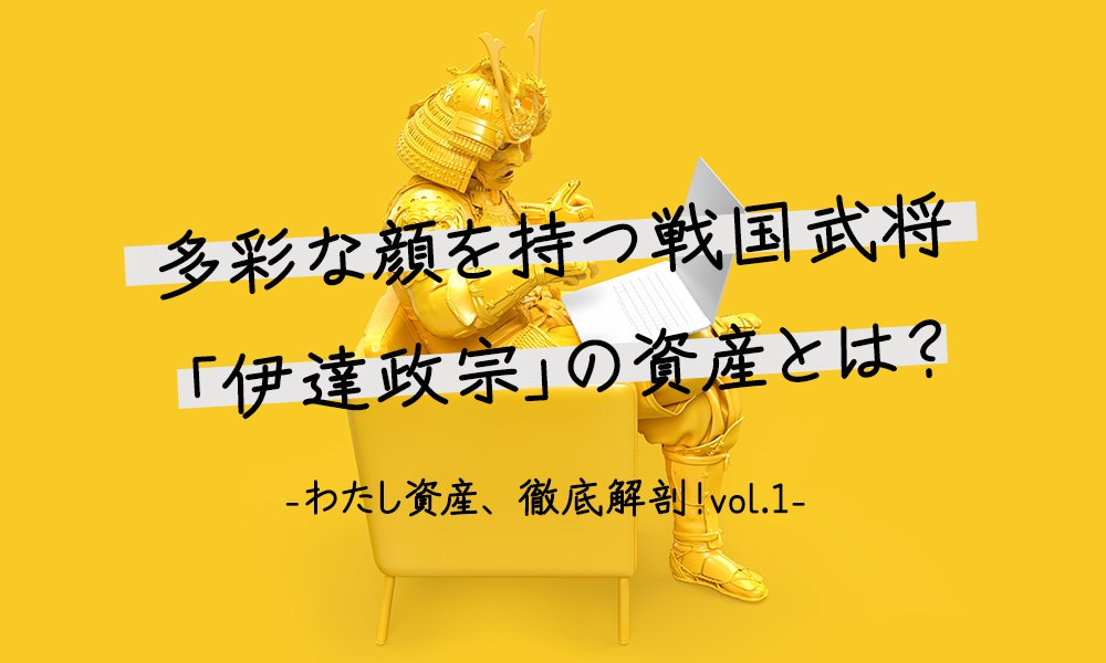 わたし資産、徹底解剖！vol.1 多彩な顔を持つ戦国武将、伊達政宗の「わたし資産」とは？