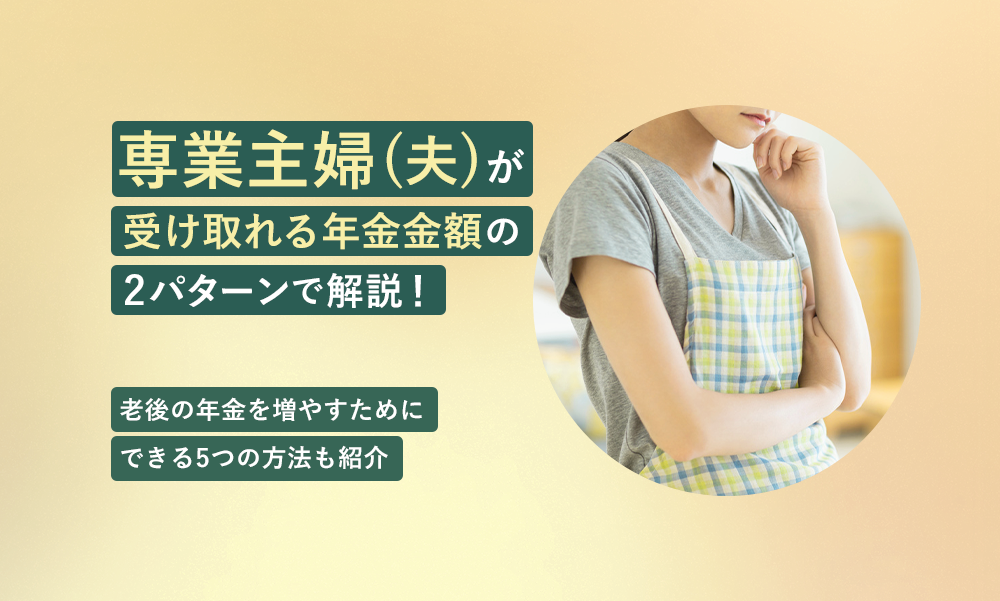 専業主婦（夫）が受け取れる年金額を2パターンで解説！老後の年金を増やすためにできる5つの方法も紹介