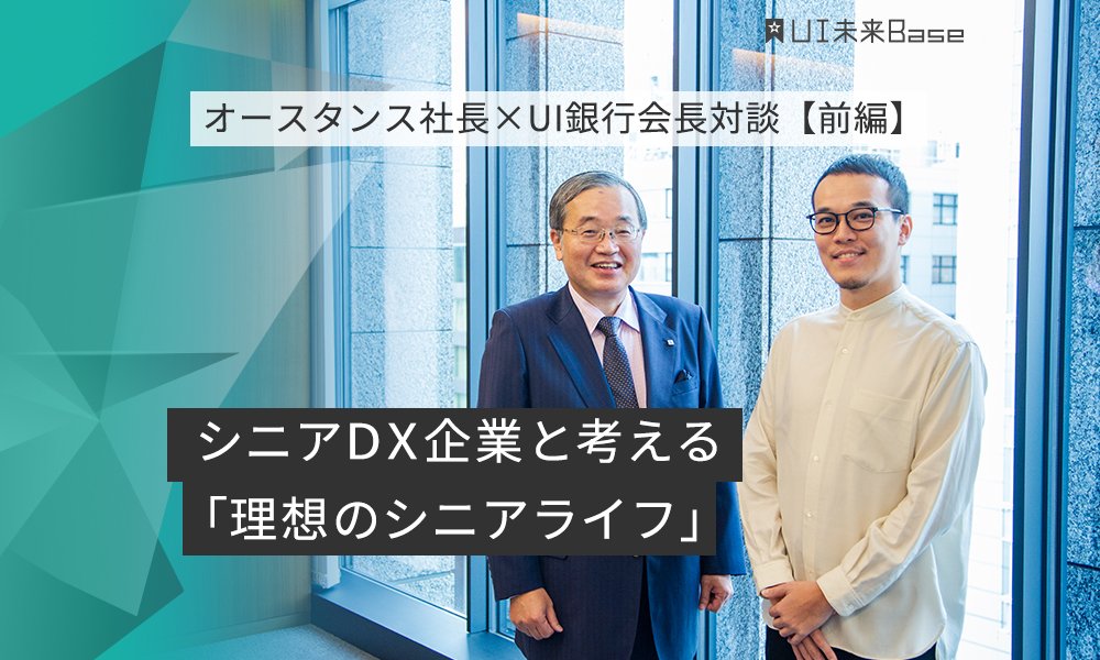 オースタンス社長×UI銀行会長対談【前編】 シニアDX企業と考える「理想のシニアライフ」