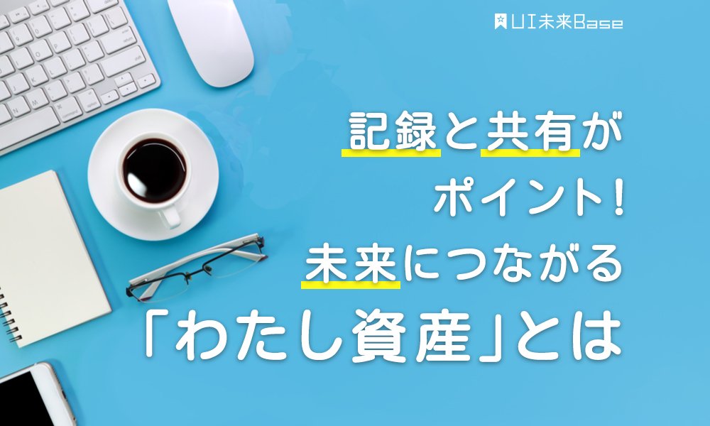 日常の「記録」に隠れたメリットとは？大切な「わたし資産」をうまく活用するための記録術