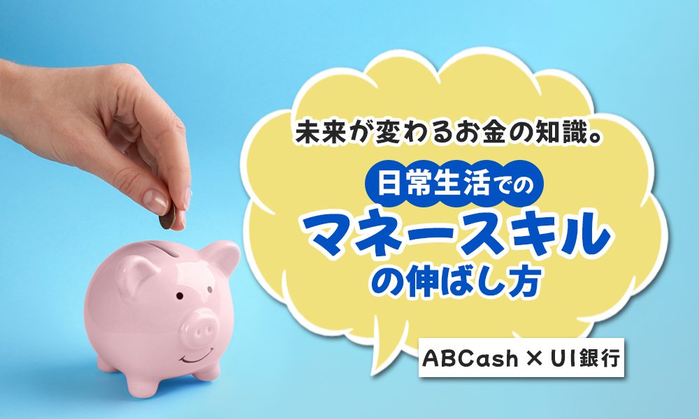 ABCash × UI銀行 未来が変わるお金の知識。日常生活でのマネースキルの伸ばし方
