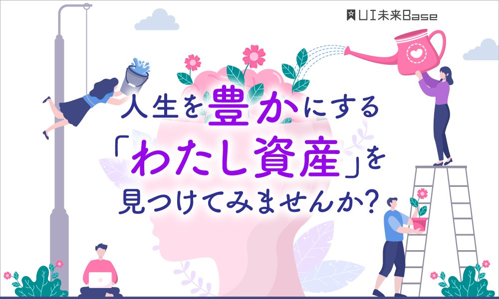 あなたの“わたし資産”は？お金だけじゃない、人生を豊かにする資産を見つけてみませんか