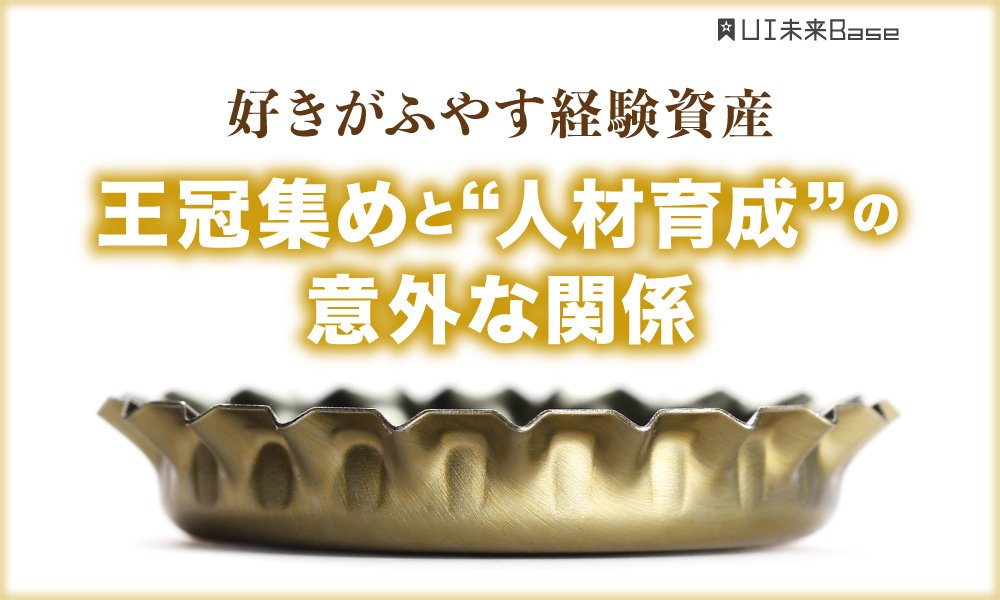 好きがふやす経験資産 王冠集めと“人材育成”の意外な関係