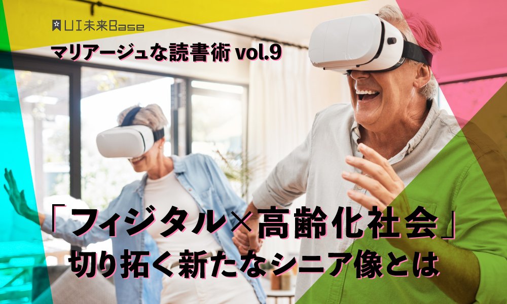 マリアージュな読書術vol.9 「フィジタル×高齢化社会」切り拓く新たなシニア像とは 