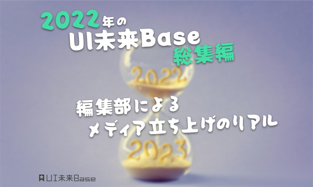 2022年のUI未来Base総集編！ 編集部が本音で語るメディア立ち上げのリアル