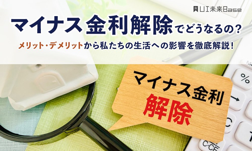 マイナス金利解除でどうなるの？メリット・デメリットから私たちの生活への影響を徹底解説！