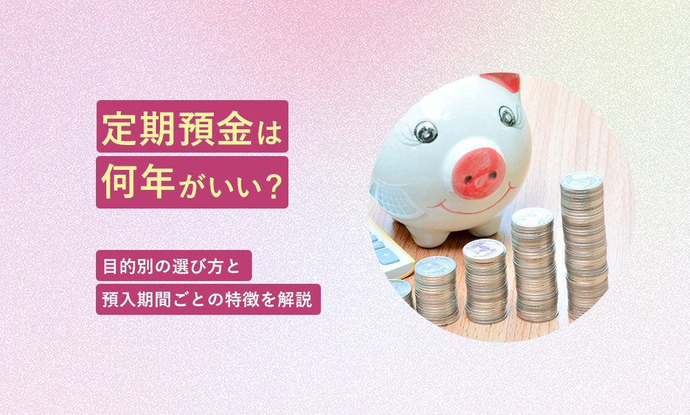 定期預金は何年がいい?目的別の選び方と預入期間ごとの特徴を解説