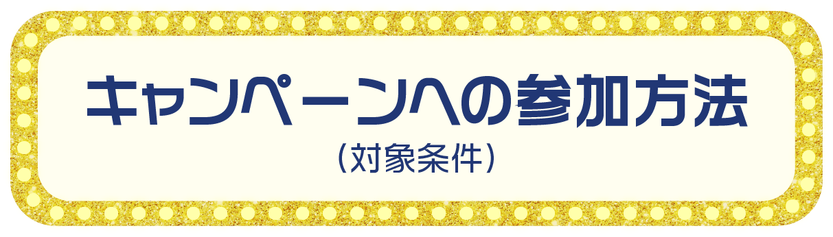 キャンペーンへの参加方法（対象条件）
