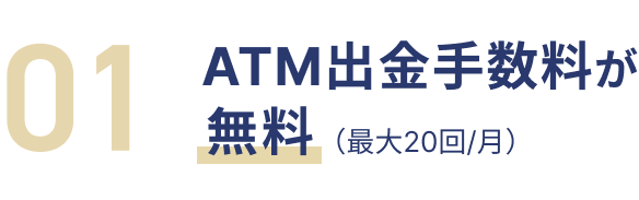 01 ATM出金・他行宛振込手数料が無料（最大20回/月）