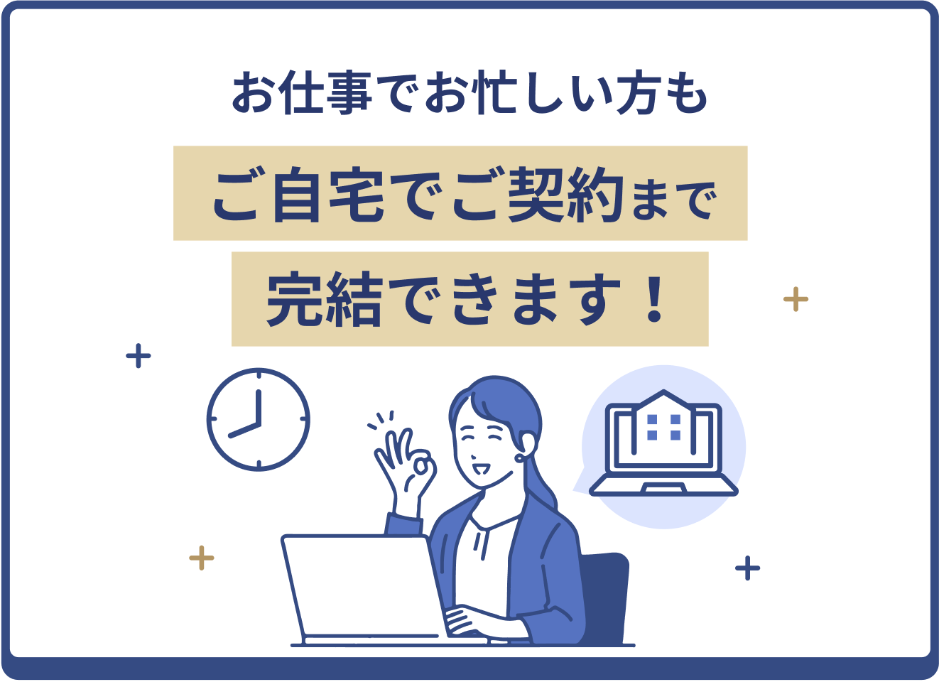 お仕事でお忙しい方もご自宅でご契約まで完結できます！