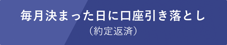 毎月決まった日に口座引き落とし（約定返済）