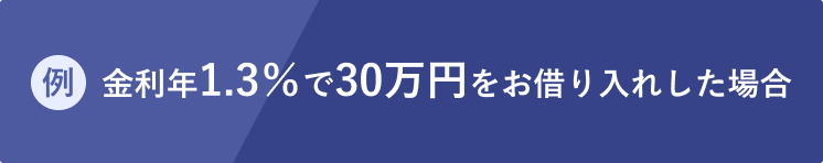 例）金利年1.3％で30万円をお借り入れした場合